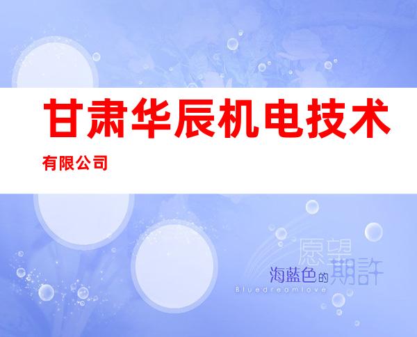 甘肃华辰机电技术有限公司